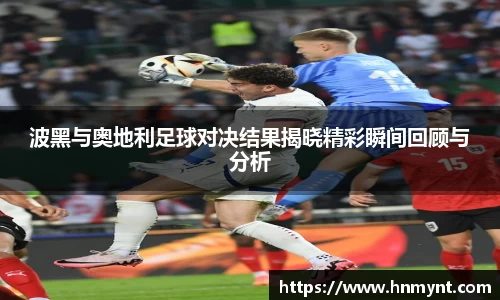 波黑与奥地利足球对决结果揭晓精彩瞬间回顾与分析