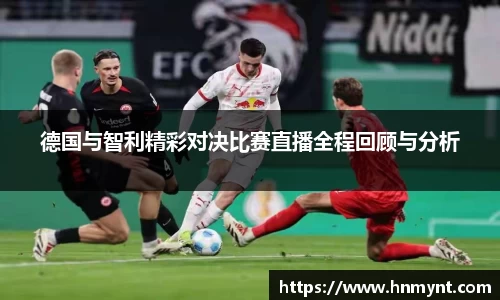 德国与智利精彩对决比赛直播全程回顾与分析